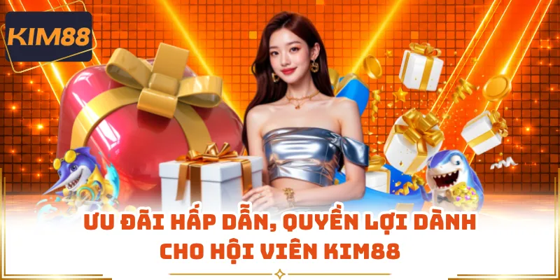 Ưu đãi hấp dẫn, quyền lợi dành cho hội viên KIM88